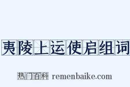 夷陵上运使启组词是什么意思的图片